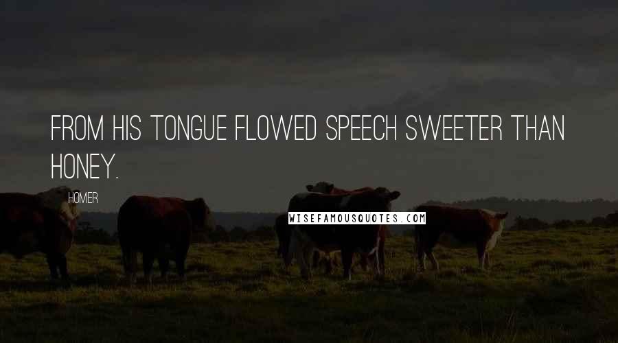Homer Quotes: From his tongue flowed speech sweeter than honey.
