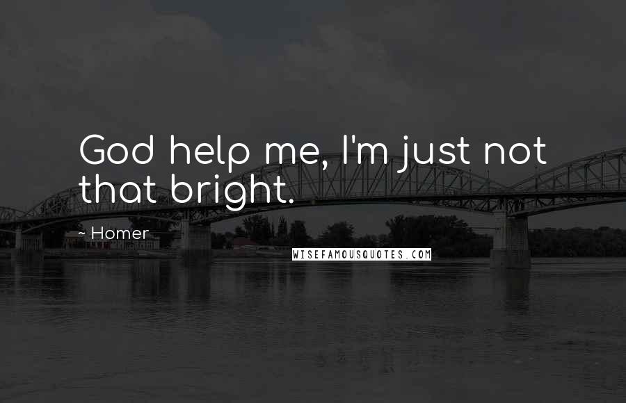 Homer Quotes: God help me, I'm just not that bright.