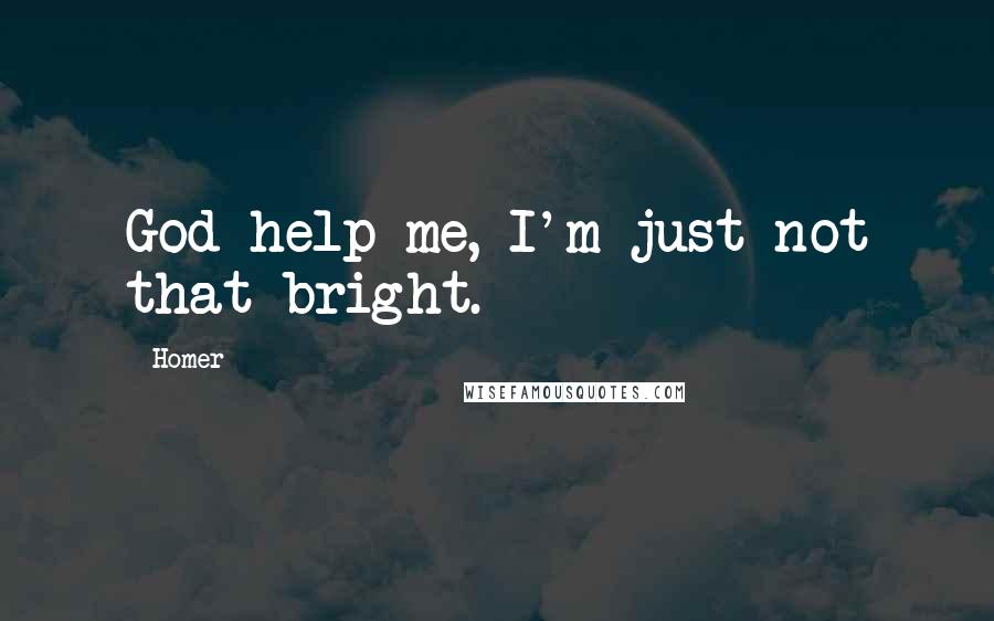 Homer Quotes: God help me, I'm just not that bright.