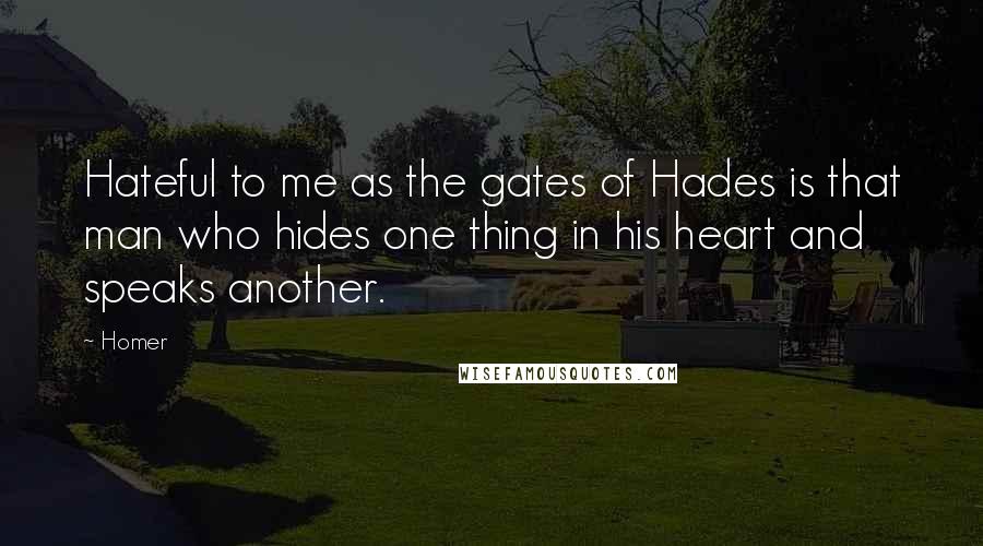 Homer Quotes: Hateful to me as the gates of Hades is that man who hides one thing in his heart and speaks another.