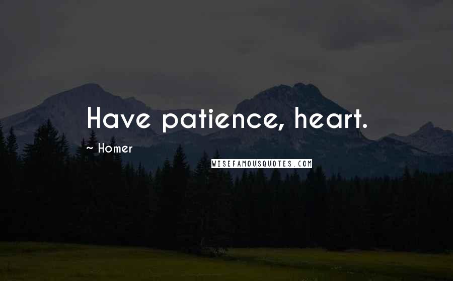 Homer Quotes: Have patience, heart.