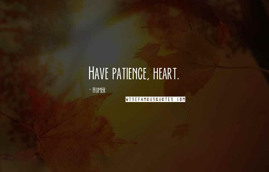 Homer Quotes: Have patience, heart.