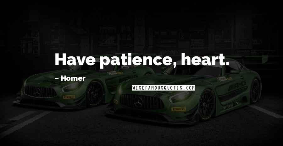 Homer Quotes: Have patience, heart.