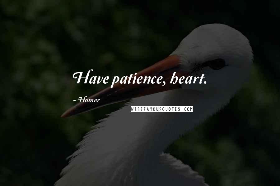 Homer Quotes: Have patience, heart.