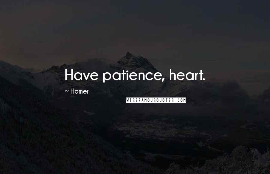 Homer Quotes: Have patience, heart.