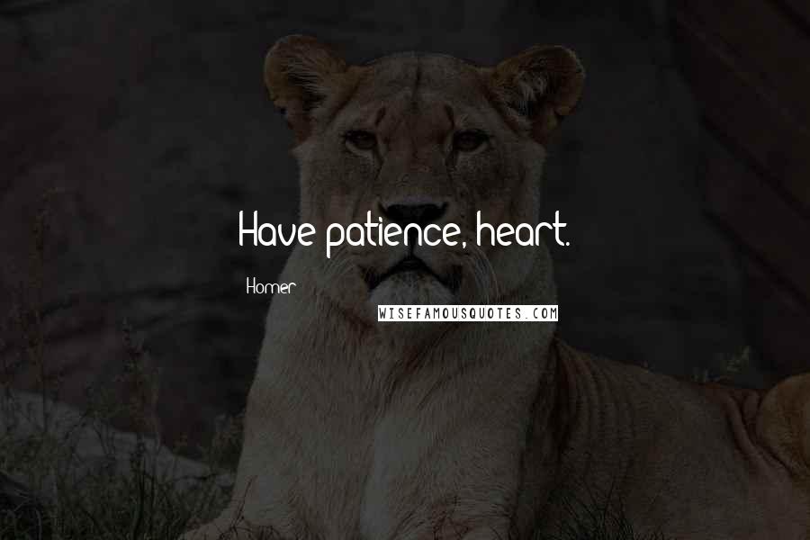 Homer Quotes: Have patience, heart.