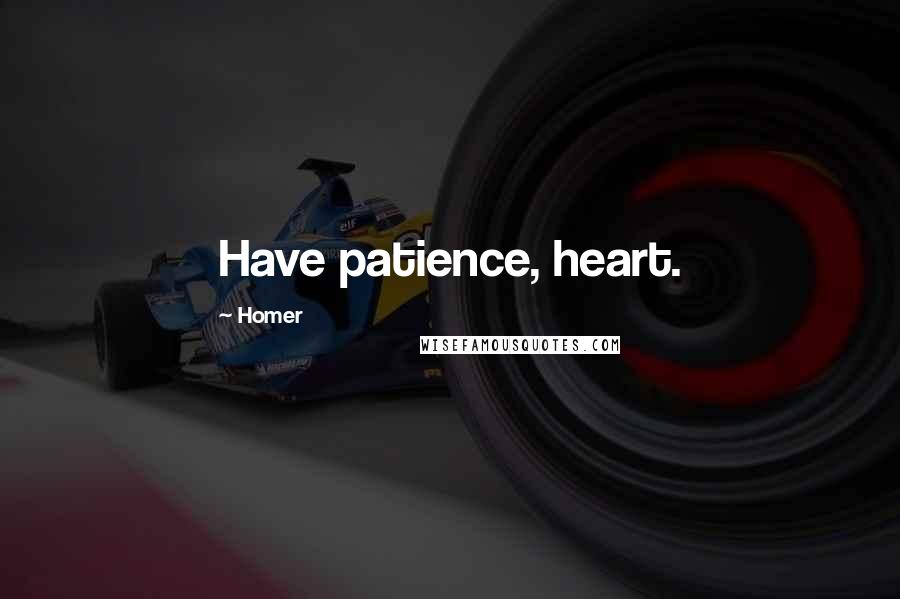 Homer Quotes: Have patience, heart.