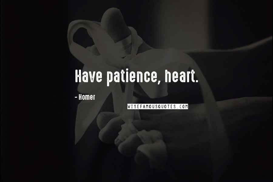 Homer Quotes: Have patience, heart.