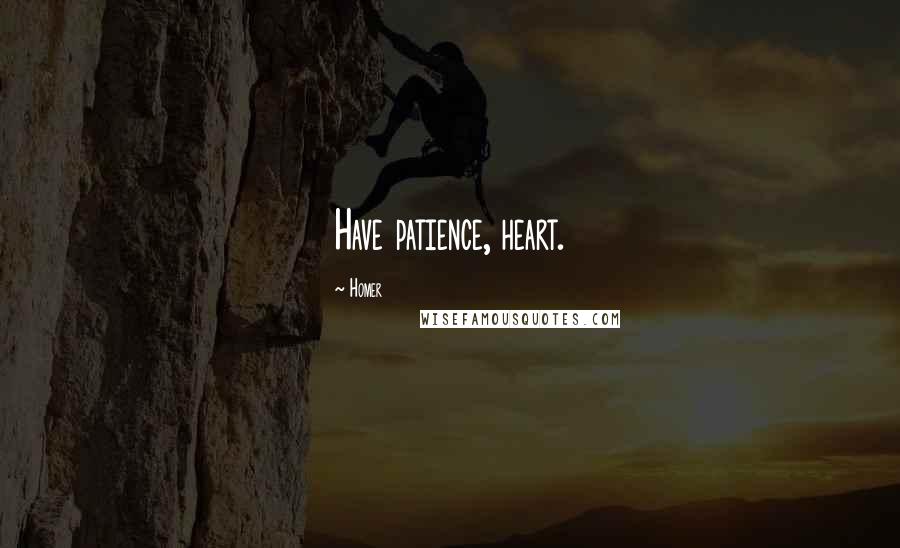 Homer Quotes: Have patience, heart.