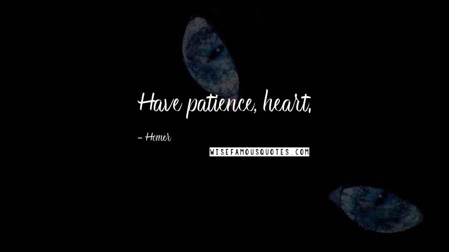 Homer Quotes: Have patience, heart.