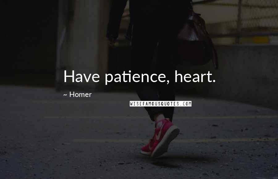Homer Quotes: Have patience, heart.