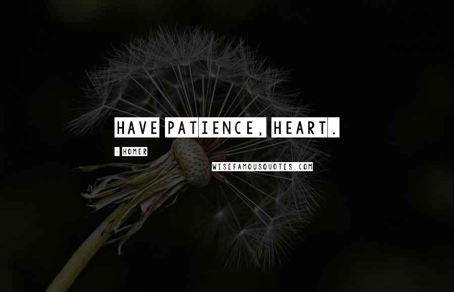 Homer Quotes: Have patience, heart.