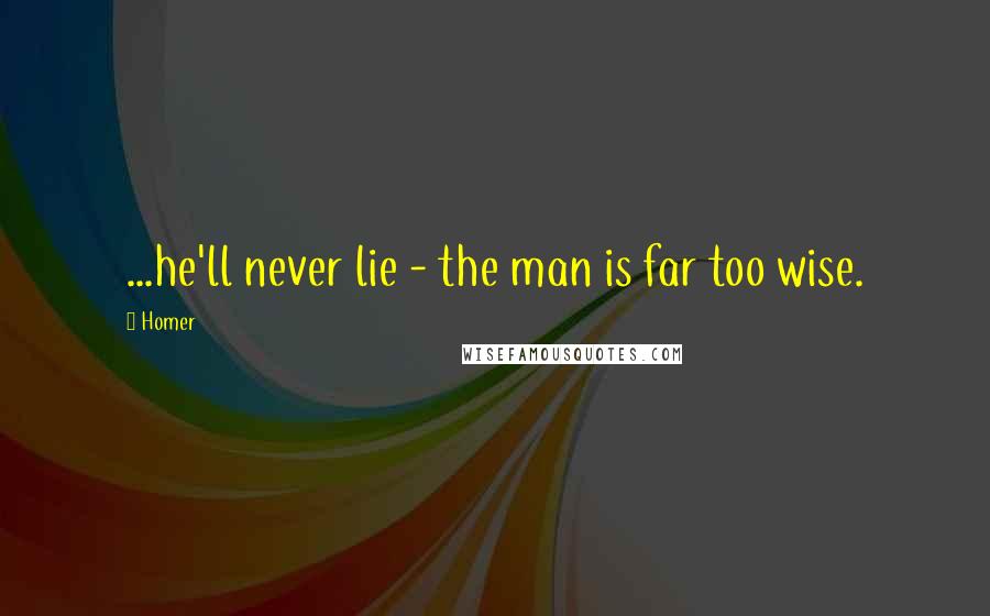 Homer Quotes: ...he'll never lie - the man is far too wise.