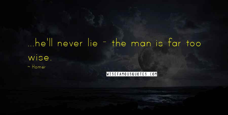 Homer Quotes: ...he'll never lie - the man is far too wise.