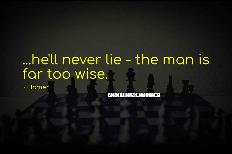 Homer Quotes: ...he'll never lie - the man is far too wise.