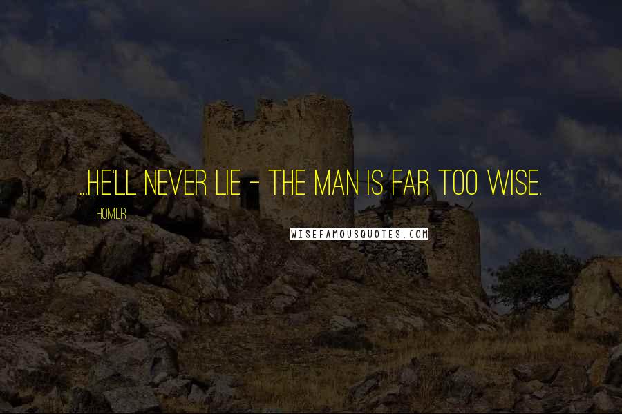 Homer Quotes: ...he'll never lie - the man is far too wise.