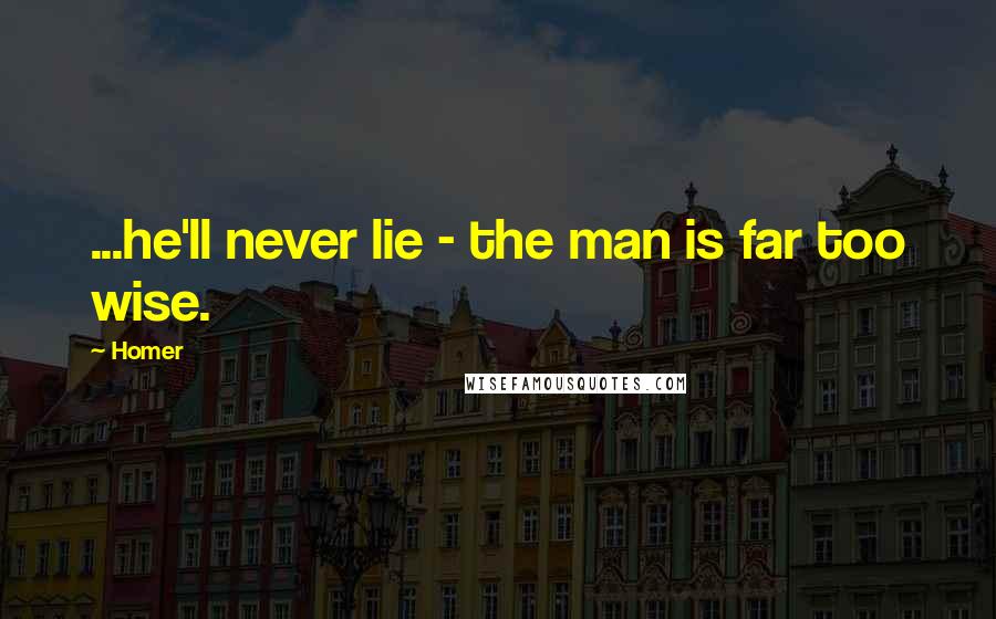 Homer Quotes: ...he'll never lie - the man is far too wise.