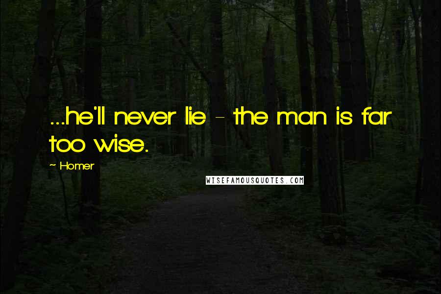 Homer Quotes: ...he'll never lie - the man is far too wise.