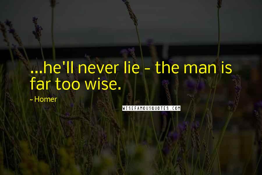 Homer Quotes: ...he'll never lie - the man is far too wise.