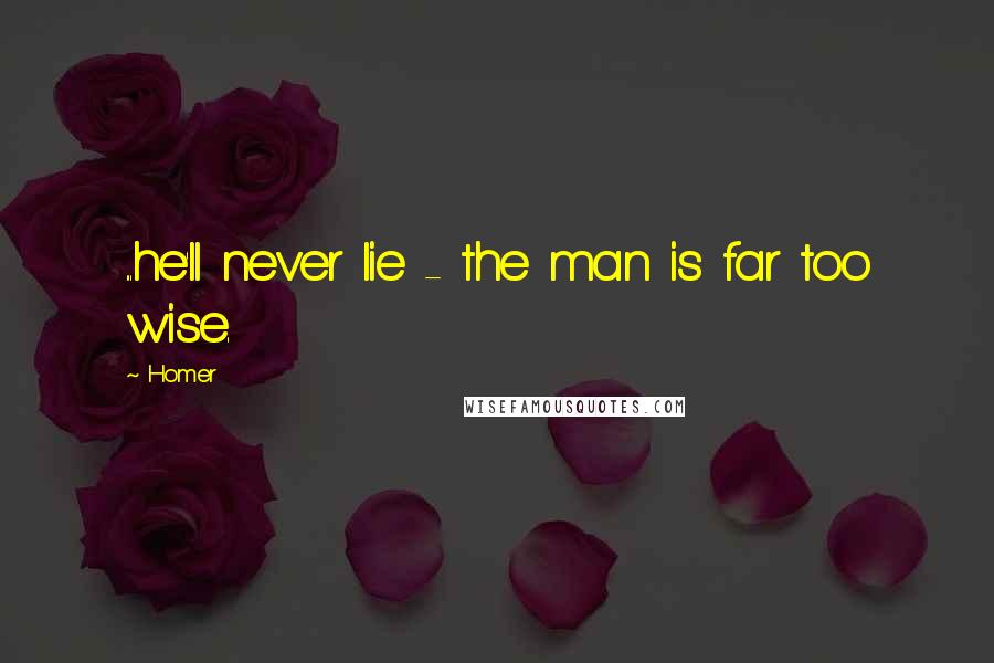 Homer Quotes: ...he'll never lie - the man is far too wise.