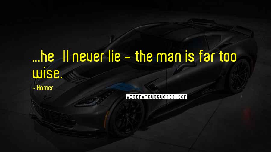 Homer Quotes: ...he'll never lie - the man is far too wise.