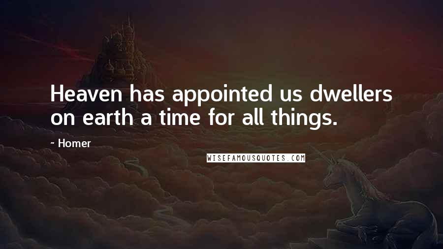 Homer Quotes: Heaven has appointed us dwellers on earth a time for all things.