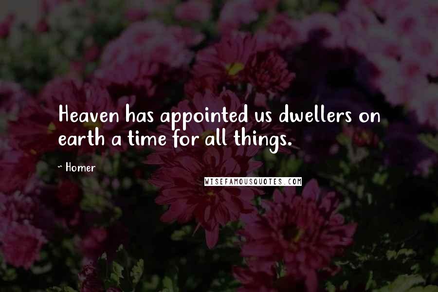 Homer Quotes: Heaven has appointed us dwellers on earth a time for all things.