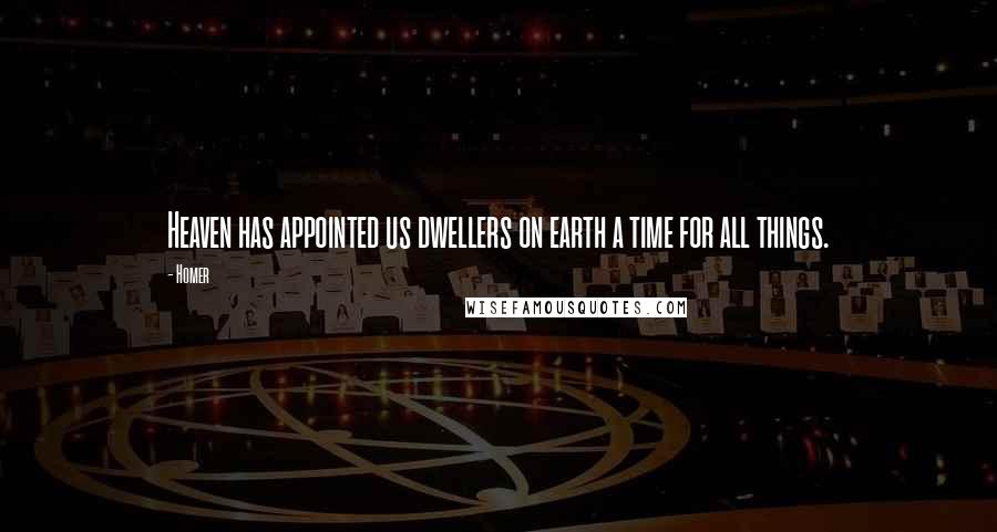Homer Quotes: Heaven has appointed us dwellers on earth a time for all things.