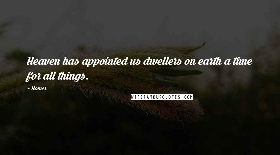 Homer Quotes: Heaven has appointed us dwellers on earth a time for all things.