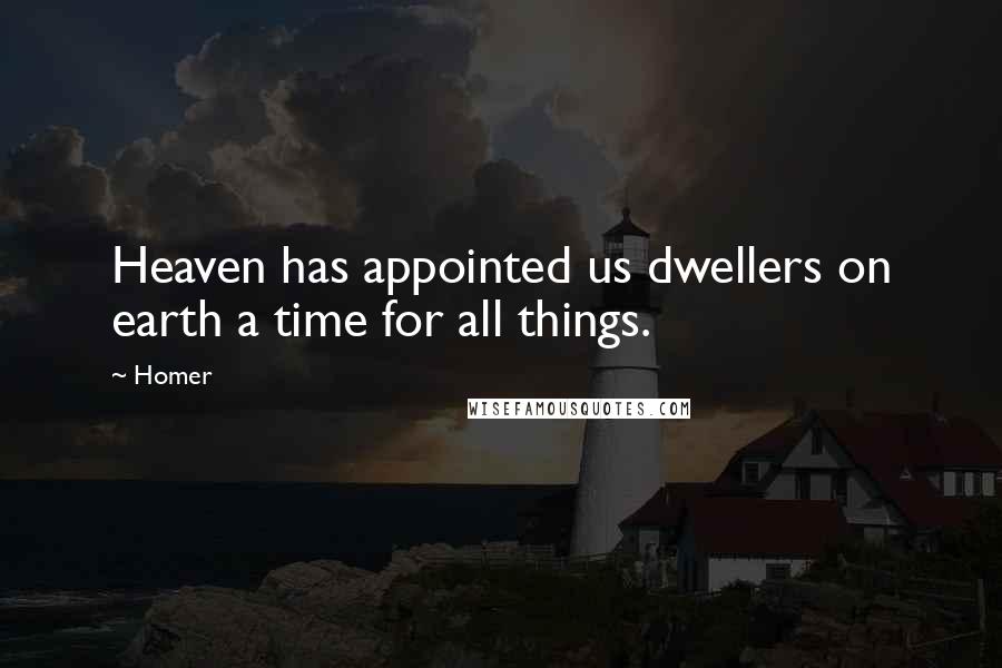 Homer Quotes: Heaven has appointed us dwellers on earth a time for all things.