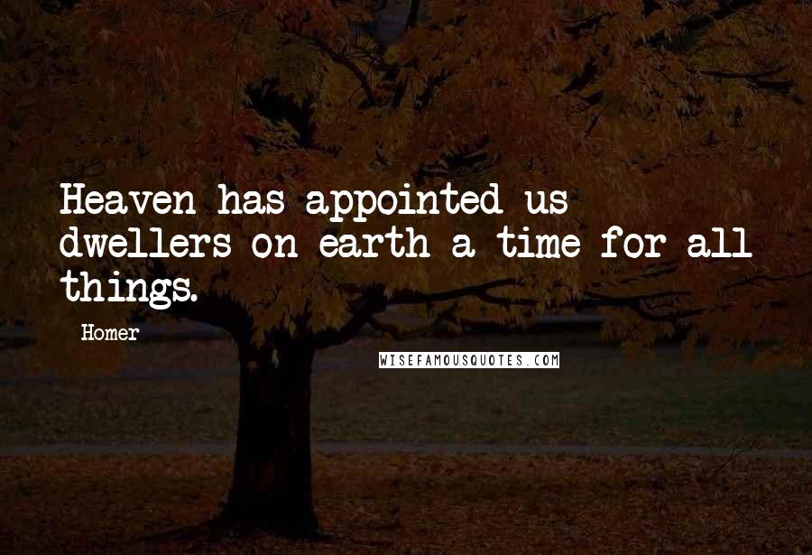 Homer Quotes: Heaven has appointed us dwellers on earth a time for all things.