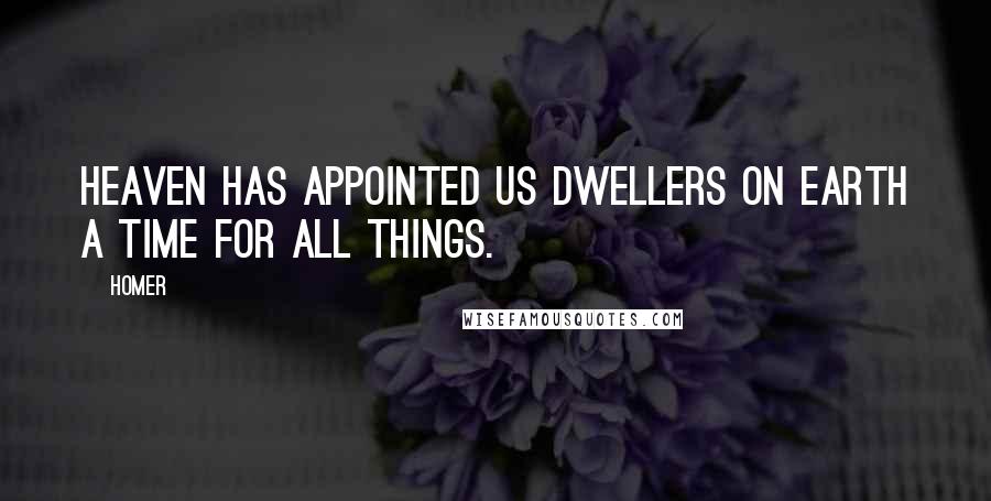 Homer Quotes: Heaven has appointed us dwellers on earth a time for all things.