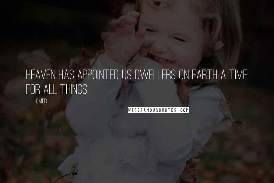 Homer Quotes: Heaven has appointed us dwellers on earth a time for all things.