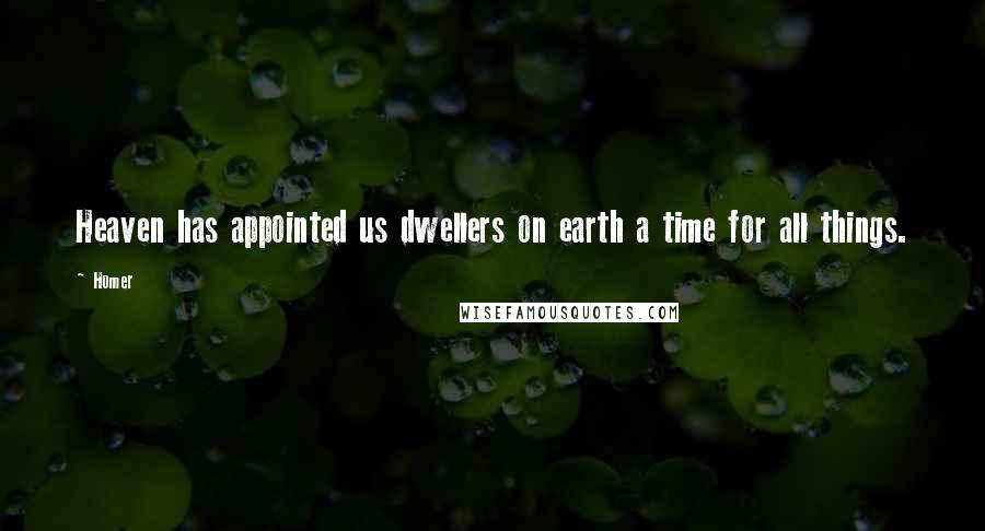 Homer Quotes: Heaven has appointed us dwellers on earth a time for all things.