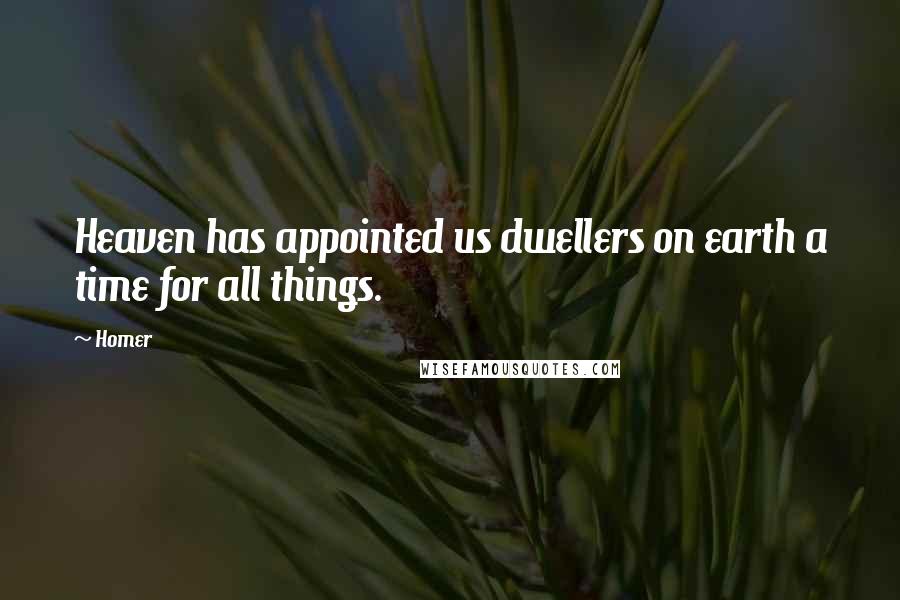 Homer Quotes: Heaven has appointed us dwellers on earth a time for all things.