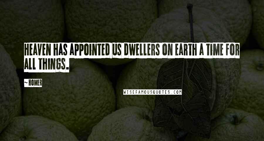 Homer Quotes: Heaven has appointed us dwellers on earth a time for all things.