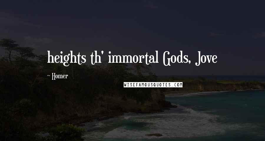 Homer Quotes: heights th' immortal Gods, Jove