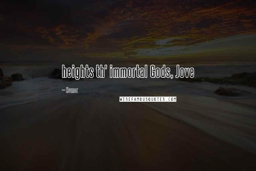 Homer Quotes: heights th' immortal Gods, Jove