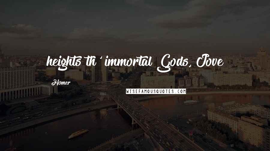 Homer Quotes: heights th' immortal Gods, Jove