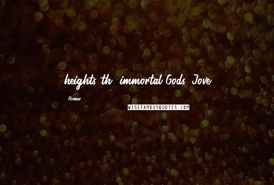 Homer Quotes: heights th' immortal Gods, Jove