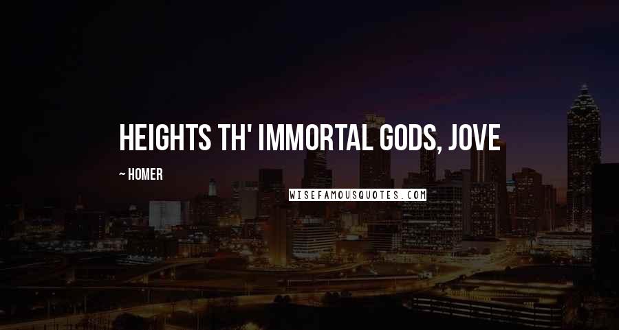 Homer Quotes: heights th' immortal Gods, Jove