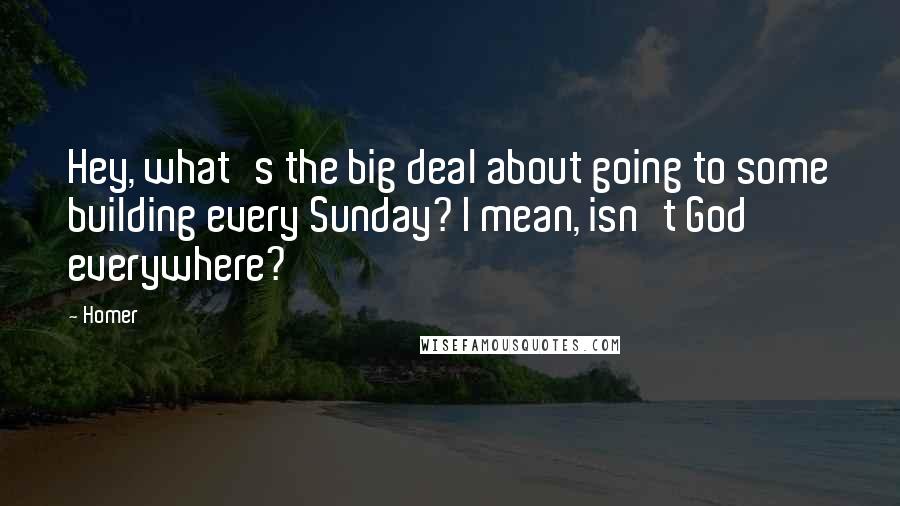 Homer Quotes: Hey, what's the big deal about going to some building every Sunday? I mean, isn't God everywhere?