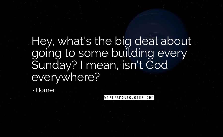Homer Quotes: Hey, what's the big deal about going to some building every Sunday? I mean, isn't God everywhere?