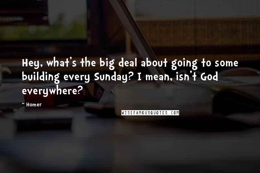 Homer Quotes: Hey, what's the big deal about going to some building every Sunday? I mean, isn't God everywhere?