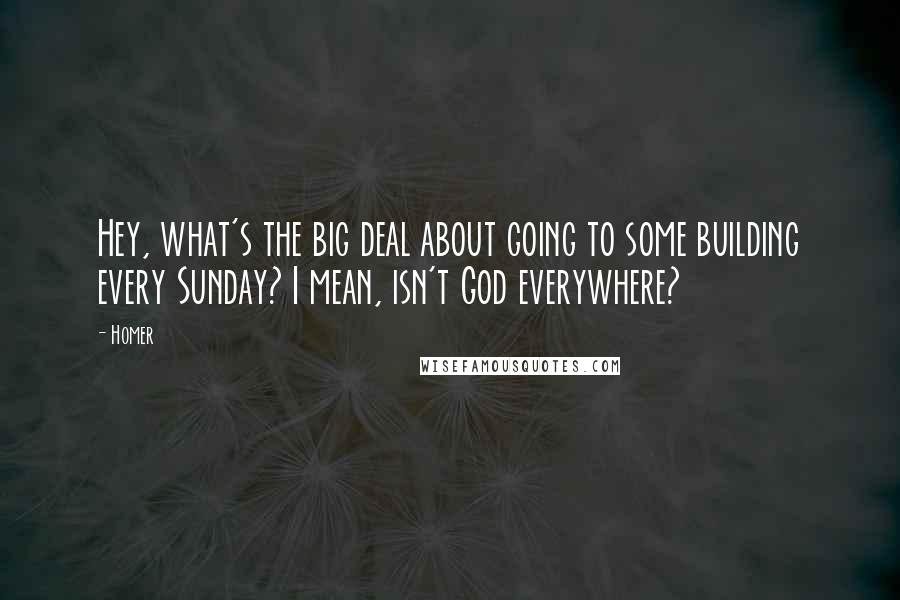 Homer Quotes: Hey, what's the big deal about going to some building every Sunday? I mean, isn't God everywhere?