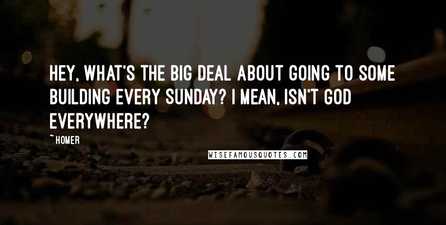 Homer Quotes: Hey, what's the big deal about going to some building every Sunday? I mean, isn't God everywhere?