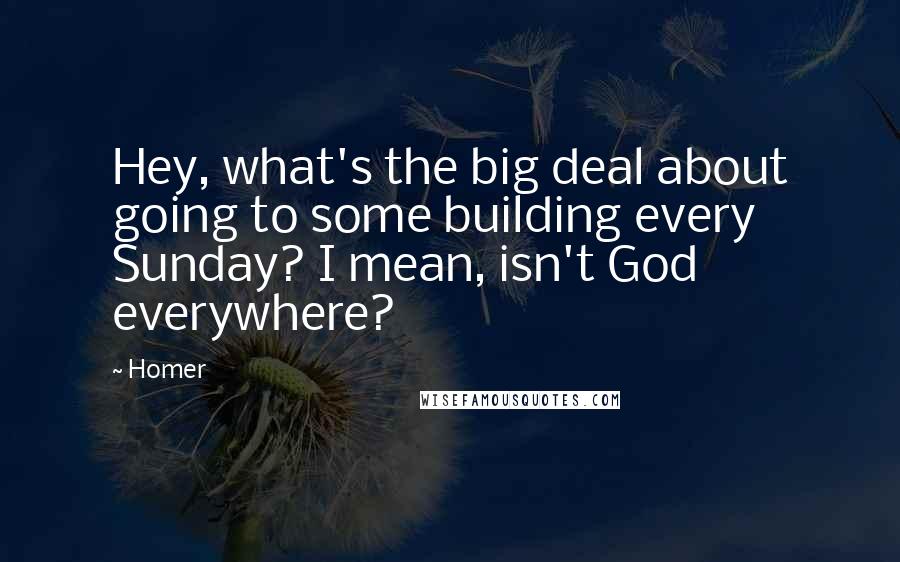 Homer Quotes: Hey, what's the big deal about going to some building every Sunday? I mean, isn't God everywhere?
