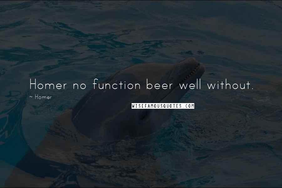 Homer Quotes: Homer no function beer well without.