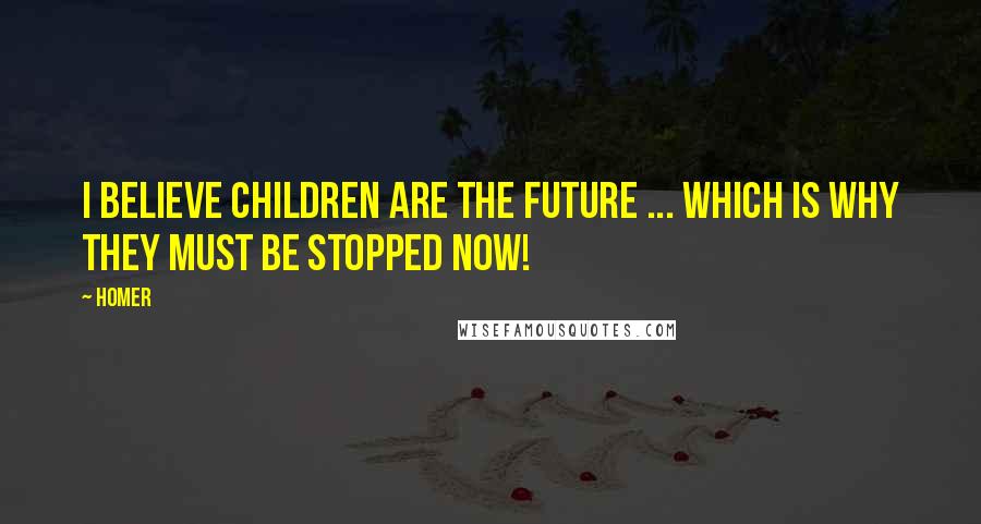 Homer Quotes: I believe children are the future ... which is why they must be stopped now!