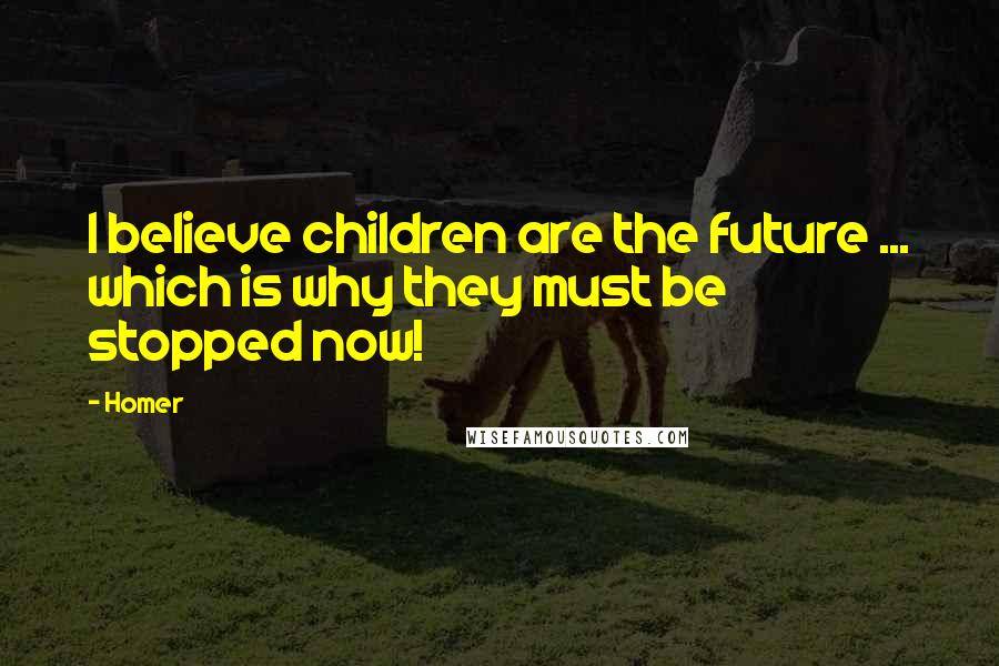 Homer Quotes: I believe children are the future ... which is why they must be stopped now!